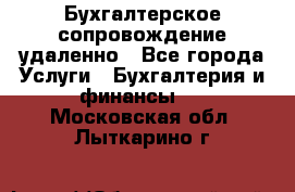 Бухгалтерское сопровождение удаленно - Все города Услуги » Бухгалтерия и финансы   . Московская обл.,Лыткарино г.